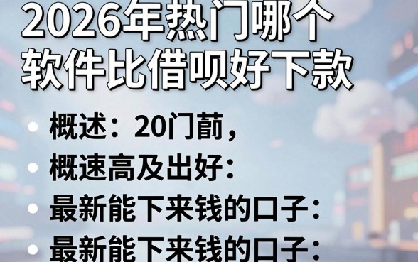 2026年热门哪个软件比借呗好下款，概括五个最新能下来钱的口子