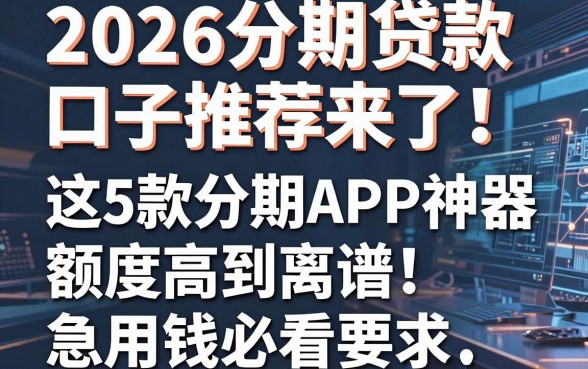 2026分期贷款口子推荐来了！这5款分期APP神器额度高到离谱，急用钱必看！