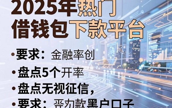 2025年热门借钱包下款平台,盘点5个无视征信黑户口子