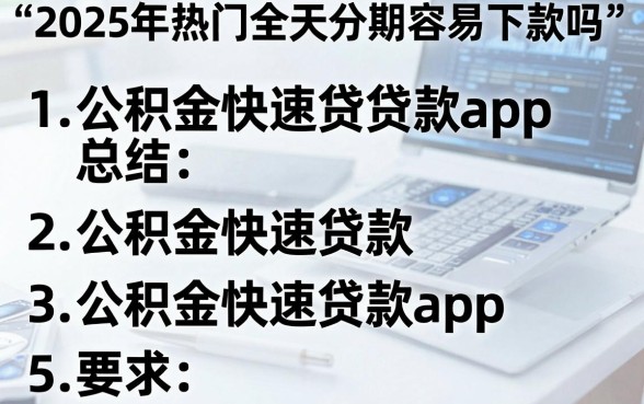 2025年热门全天分期容易下款吗,总结五个公积金快速贷款app