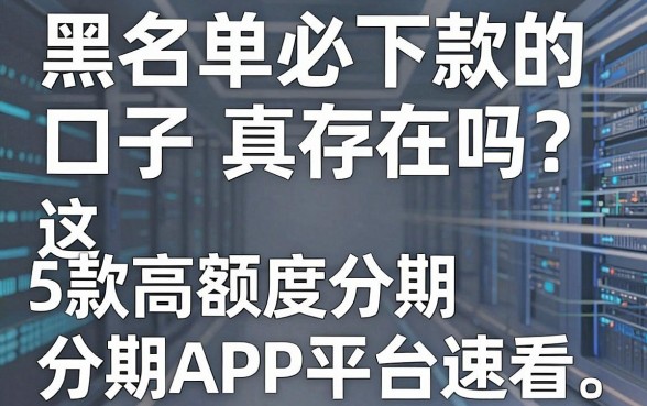 黑名单必下款的口子真存在吗?这5款高额度分期APP平台速看!