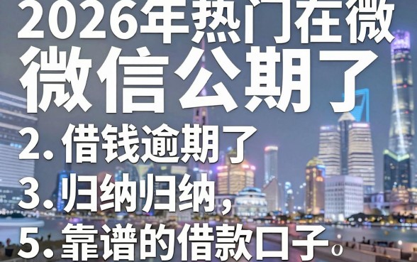 2026年热门在微信公众号借钱逾期了,归纳5个靠谱的借款口子