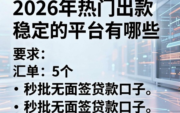 2026年热门出款稳定的平台有哪些,汇总5个秒批无面签贷款口子