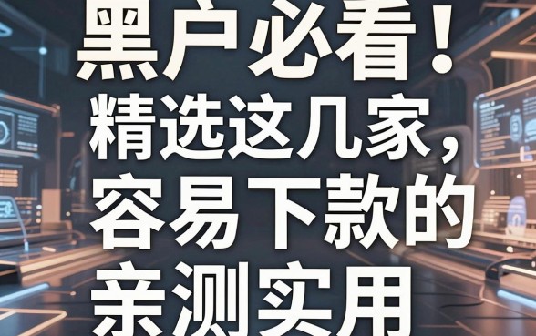 黑户必看！精选这几家容易下款的网贷口子，亲测实用