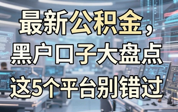 最新公积金黑户口子大盘点，这5个平台千万别错过！