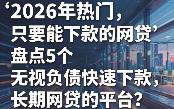2026年热门只要能下款的网贷，盘点5个无视负债快速下款长期网贷的平台