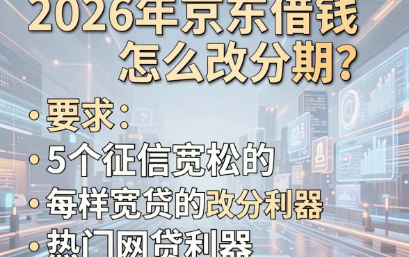 2026年京东借钱怎么改分期?附5个征信宽松的热门网贷利器!