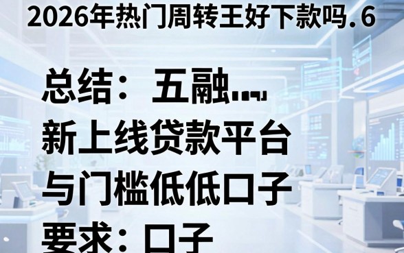2026年热门周转王好下款吗6，总结五个新上线贷款平台门槛低口子