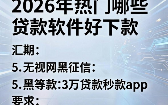 2026年热门哪些贷款软件好下款,汇总5个无视网黑征信黑3万贷款秒款app名单