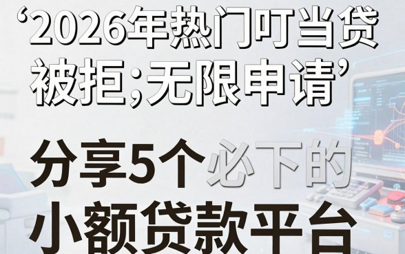 2026年热门叮当贷被拒无限申请，分享5个必下的小额贷款平台