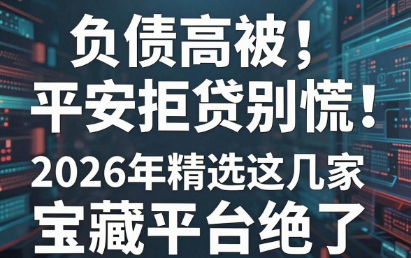 负债高被平安拒贷别慌！2026年精选这几家宝藏平台绝了