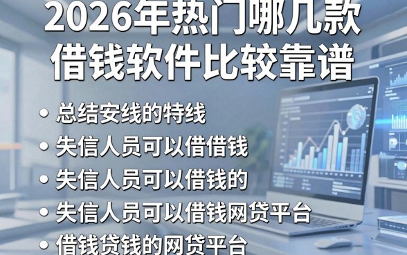 2026年热门哪几款借钱软件比较靠谱,总结五个失信人员可以借钱的网贷平台