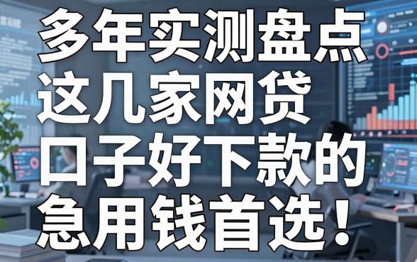 多年实测盘点:这几家网贷口子好下款的,急用钱首选!