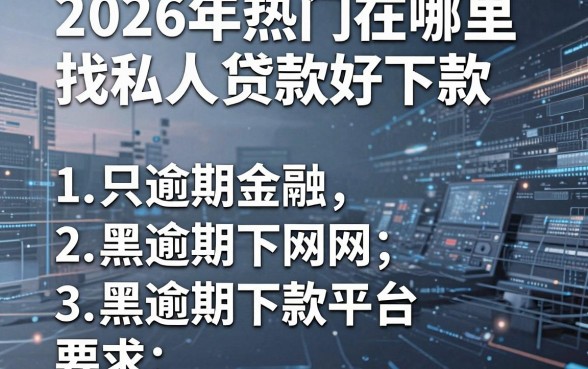 2026年热门在哪里找私人贷款好下款,罗列五个网黑逾期下款平台