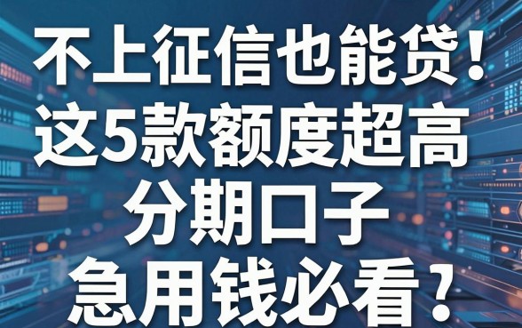 不上征信也能贷！这5款额度超高的分期口子，急用钱必看！