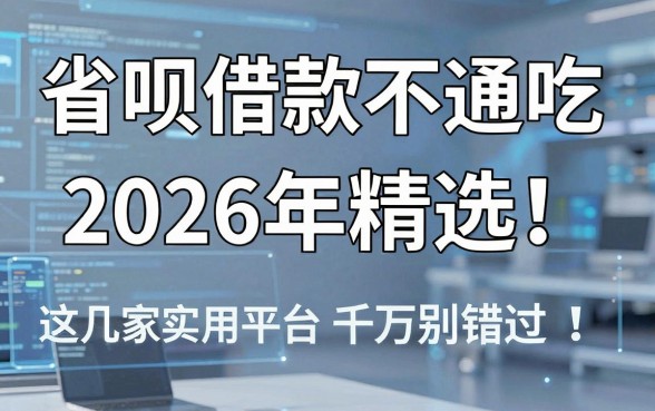 省呗借款不通吃2026年精选！这几家实用平台千万别错过
