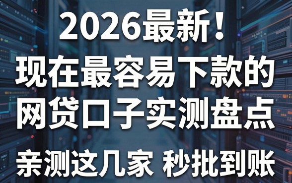 2026最新!现在最容易下款的网贷口子实测盘点,亲测这几家秒批到账!