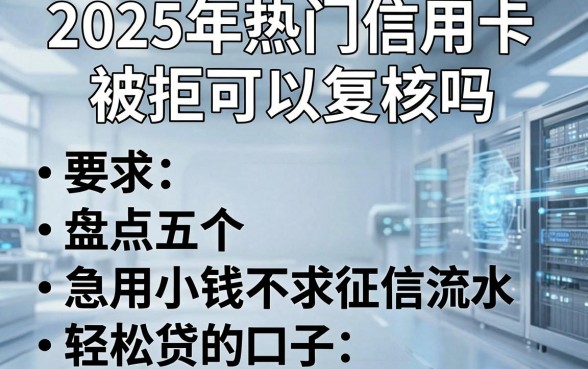 2025年热门信用卡被拒可以复核吗,盘点五个急用小钱不求征信流水轻松贷的口子