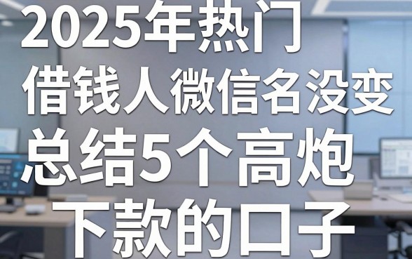 2025年热门借钱人微信名没变，总结5个高炮能下款的口子