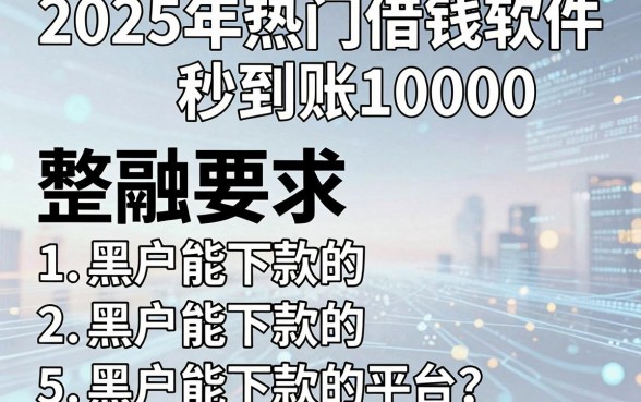 2025年热门借钱软件秒到账10000，整合5个黑户能下款的平台
