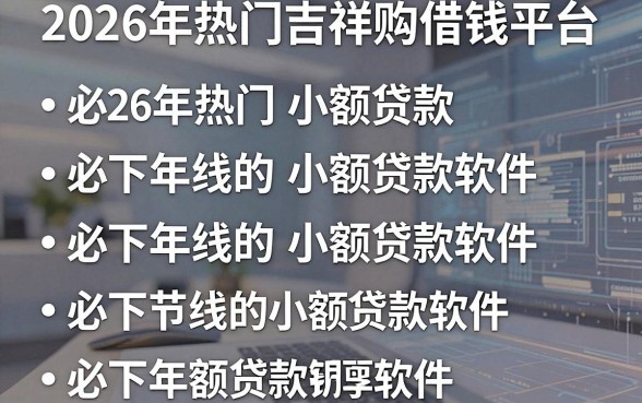 2026年热门吉祥购借钱平台，罗列五个必下的小额贷款软件