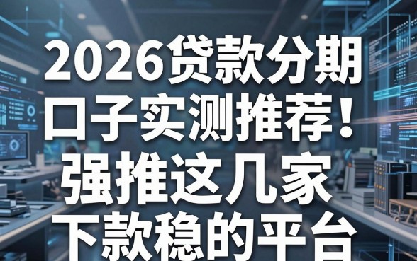 2026贷款分期口子实测推荐！强推这几家下款稳的平台！