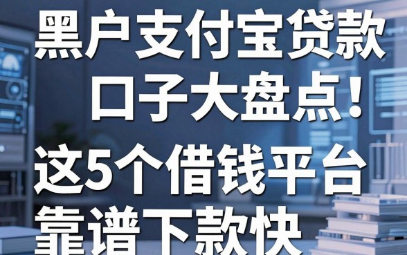 黑户支付宝贷款口子大盘点！这5个借钱平台靠谱下款快