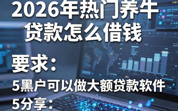 2026年热门养牛贷款怎么借钱,分享5个黑户可以做大额贷款软件