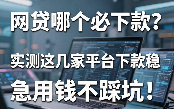 网贷哪个必下款?实测这几家平台下款稳,急用钱不踩坑!