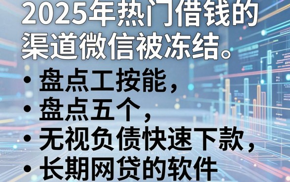 2025年热门借钱的渠道微信被冻结,盘点五个无视负债快速下款长期网贷的软件