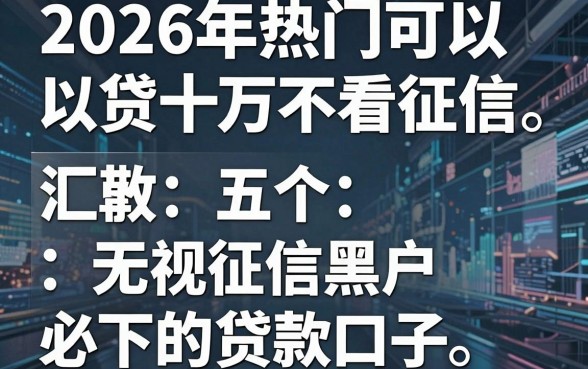 2026年热门可以贷十万不看征信，汇总五个无视征信黑户必下的贷款口子