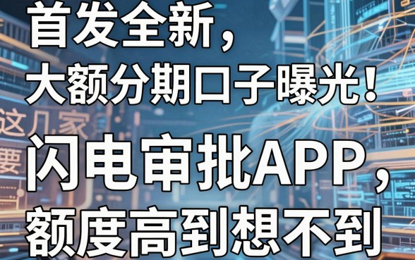 首发全新大额分期口子曝光！这几家闪电审批APP，额度高到想不到