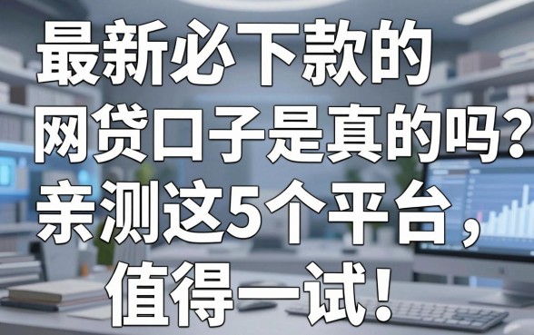 最新必下款的网贷口子是真的吗？亲测这5个平台，值得一试！
