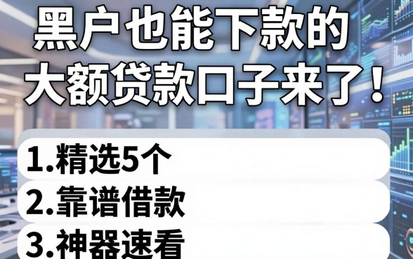 黑户也能下款的大额贷款口子来了!精选5个靠谱借款神器速看