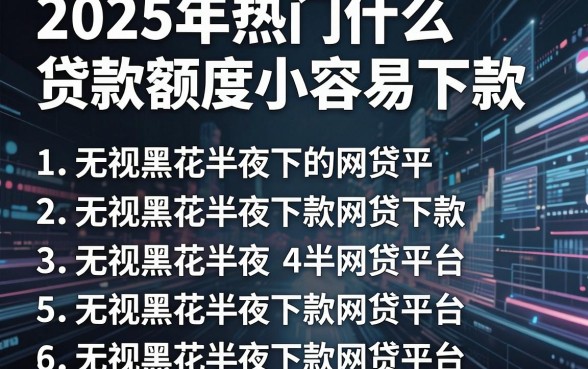 2025年热门什么贷款额度小容易下款，罗列5个无视黑花半夜下款的网贷平台