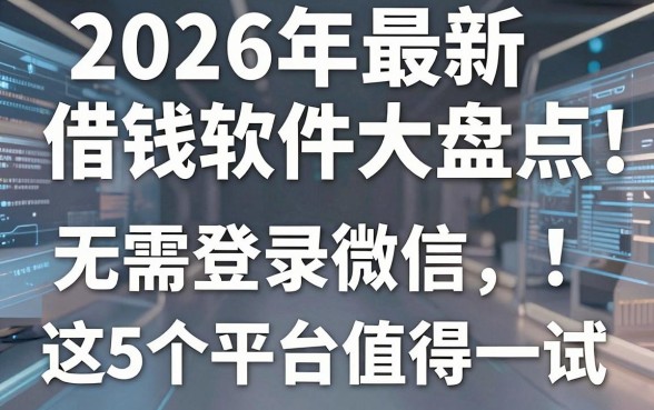 2026年最新借钱软件大盘点：无需登录微信，这5个平台值得一试！