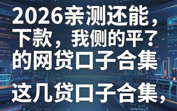 2026亲测还能下款的网贷口子合集，这几家平台真的有效！