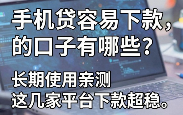 手机贷容易下款的口子有哪些？长期使用亲测这几家平台下款超稳！