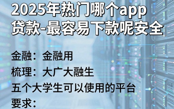 2025年热门哪个app贷款最容易下款呢安全,梳理五个大学生可以使用的平台