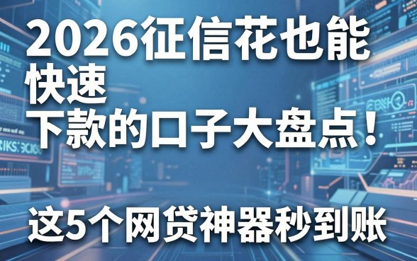 2026征信花也能快速下款的口子大盘点！这5个网贷神器秒到账