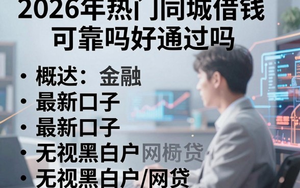 2026年热门同城借钱可靠吗好通过吗,概括五个最新口子无视黑白户网贷