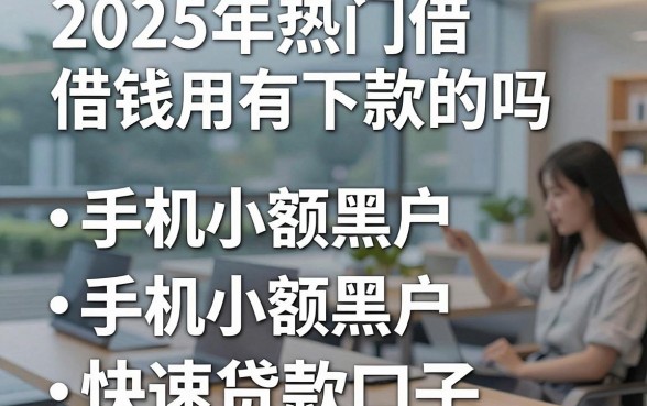 2025年热门借钱用有下款的吗,整理五个手机小额黑户快速贷款口子