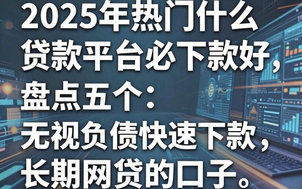 2025年热门什么贷款平台必下款好,盘点五个无视负债快速下款长期网贷的口子