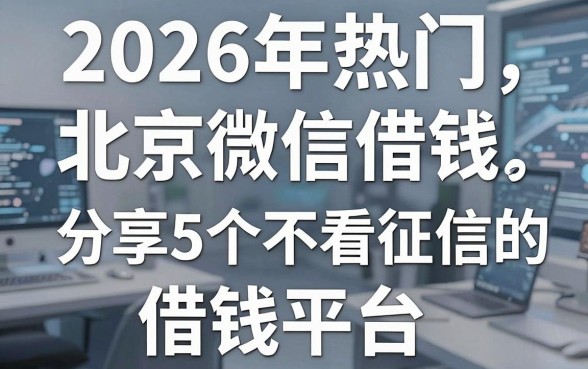 2026年热门北京微信借钱,分享5个不看征信的借钱平台