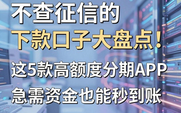 不查征信的下款口子大盘点:这5款高额度分期APP,急需资金也能秒到账!