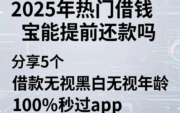 2025年热门借钱宝能提前还款吗,分享5个借款无视黑白无视年龄100%秒过app