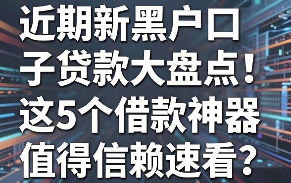 近期新黑户口子贷款大盘点！这5个借款神器值得信赖速看