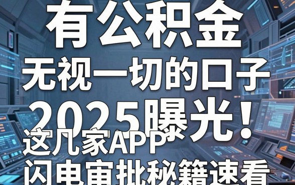 有公积金无视一切的口子2025曝光！这几家APP闪电审批秘籍速看