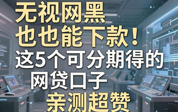 无视网黑也能下款！这5个可分期得的网贷口子，亲测超赞