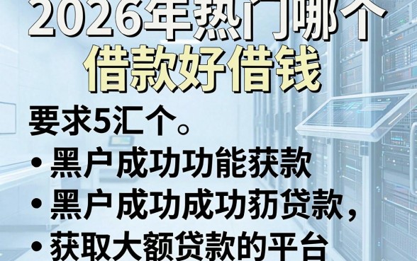 2026年热门哪个借款好借钱，汇总5个黑户成功获取大额贷款的平台